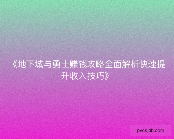 《地下城与勇士赚钱攻略全面解析快速提升收入技巧》