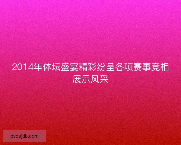 2014年体坛盛宴精彩纷呈各项赛事竞相展示风采