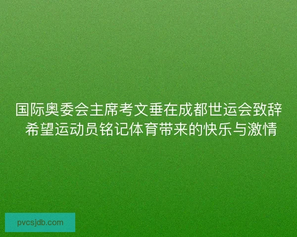国际奥委会主席考文垂在成都世运会致辞 希望运动员铭记体育带来的快乐与激情