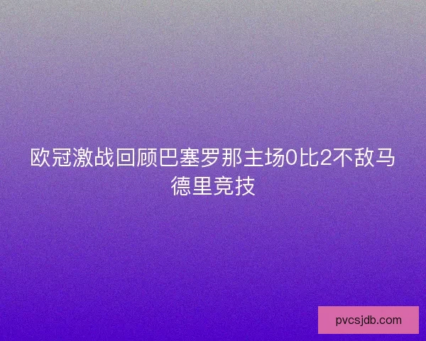 欧冠激战回顾巴塞罗那主场0比2不敌马德里竞技