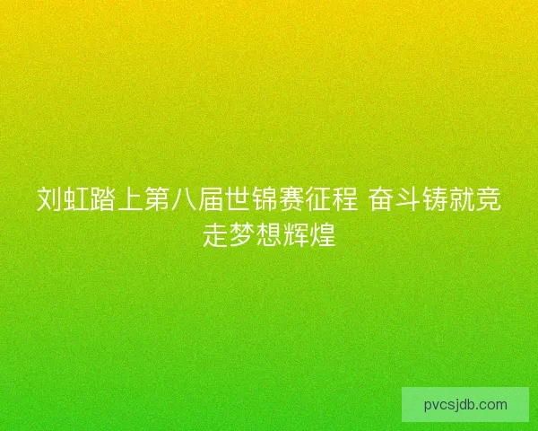 刘虹踏上第八届世锦赛征程 奋斗铸就竞走梦想辉煌