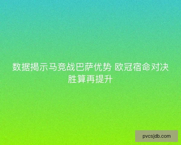 数据揭示马竞战巴萨优势 欧冠宿命对决胜算再提升