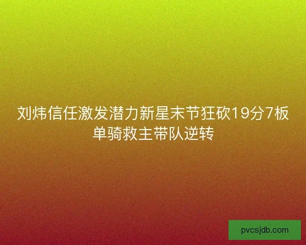 刘炜信任激发潜力新星末节狂砍19分7板单骑救主带队逆转
