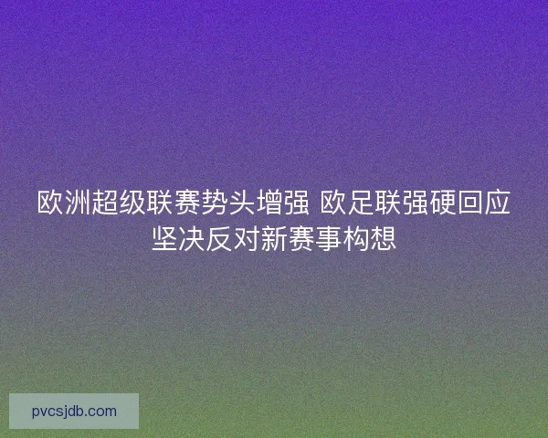 欧洲超级联赛势头增强 欧足联强硬回应坚决反对新赛事构想
