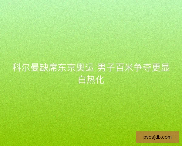 科尔曼缺席东京奥运 男子百米争夺更显白热化
