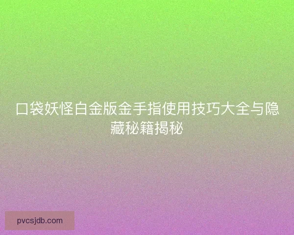 口袋妖怪白金版金手指使用技巧大全与隐藏秘籍揭秘